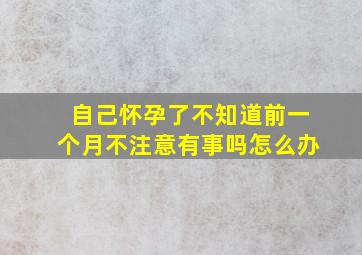 自己怀孕了不知道前一个月不注意有事吗怎么办