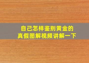 自己怎样鉴别黄金的真假图解视频讲解一下