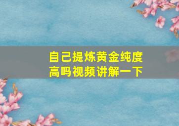 自己提炼黄金纯度高吗视频讲解一下