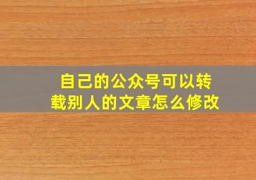 自己的公众号可以转载别人的文章怎么修改