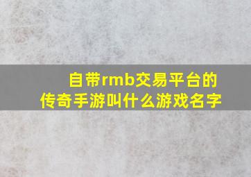 自带rmb交易平台的传奇手游叫什么游戏名字