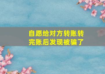 自愿给对方转账转完账后发现被骗了