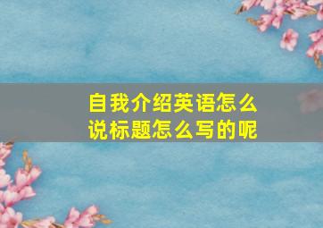 自我介绍英语怎么说标题怎么写的呢