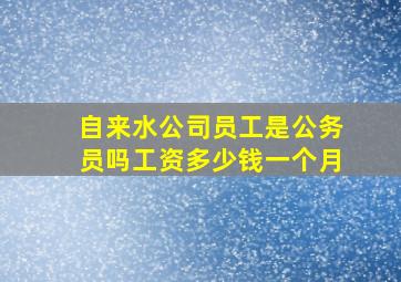 自来水公司员工是公务员吗工资多少钱一个月