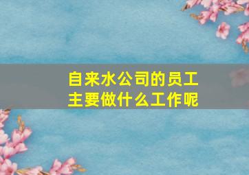 自来水公司的员工主要做什么工作呢