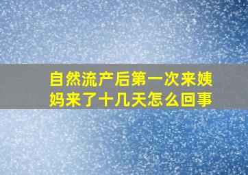 自然流产后第一次来姨妈来了十几天怎么回事