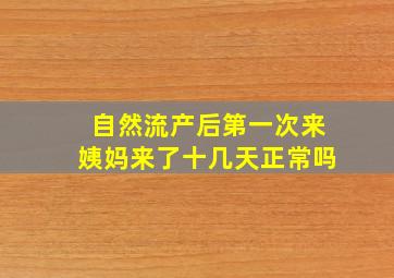 自然流产后第一次来姨妈来了十几天正常吗