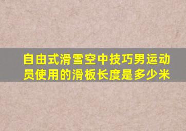 自由式滑雪空中技巧男运动员使用的滑板长度是多少米