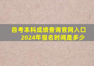 自考本科成绩查询官网入口2024年报名时间是多少