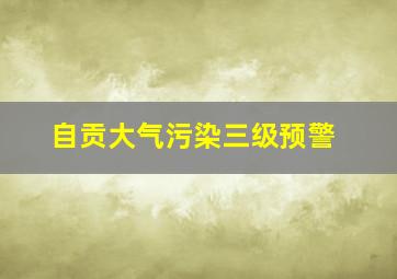 自贡大气污染三级预警