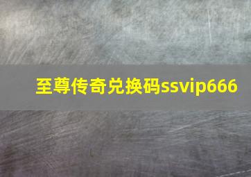 至尊传奇兑换码ssvip666