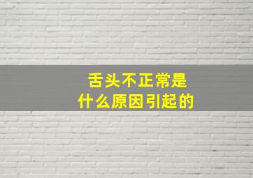 舌头不正常是什么原因引起的