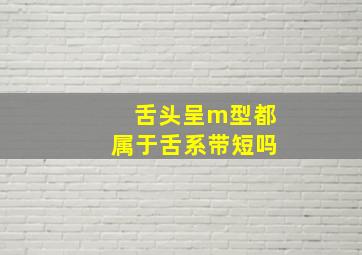 舌头呈m型都属于舌系带短吗