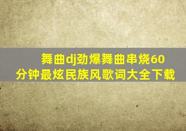 舞曲dj劲爆舞曲串烧60分钟最炫民族风歌词大全下载