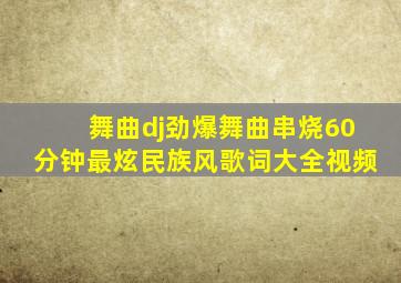 舞曲dj劲爆舞曲串烧60分钟最炫民族风歌词大全视频