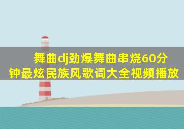 舞曲dj劲爆舞曲串烧60分钟最炫民族风歌词大全视频播放