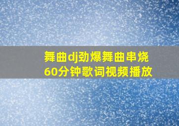 舞曲dj劲爆舞曲串烧60分钟歌词视频播放