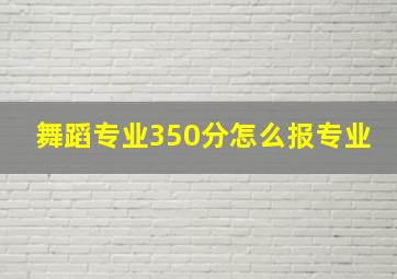 舞蹈专业350分怎么报专业