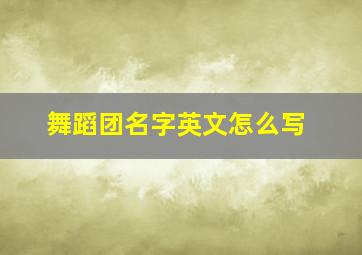 舞蹈团名字英文怎么写