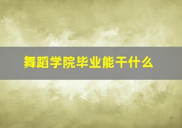 舞蹈学院毕业能干什么