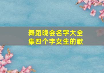 舞蹈晚会名字大全集四个字女生的歌