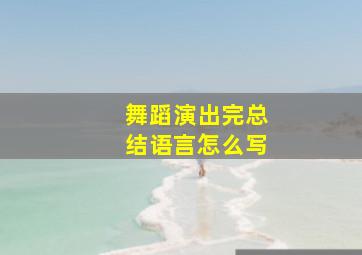 舞蹈演出完总结语言怎么写