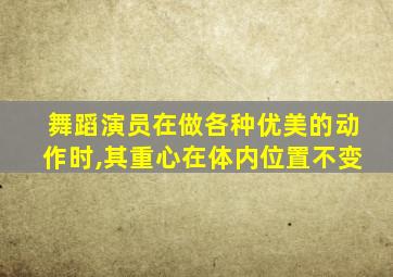 舞蹈演员在做各种优美的动作时,其重心在体内位置不变