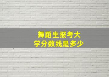 舞蹈生报考大学分数线是多少