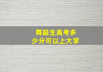 舞蹈生高考多少分可以上大学