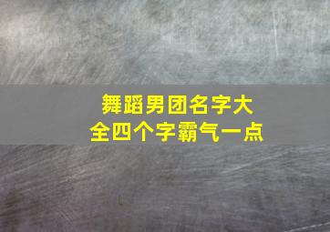 舞蹈男团名字大全四个字霸气一点