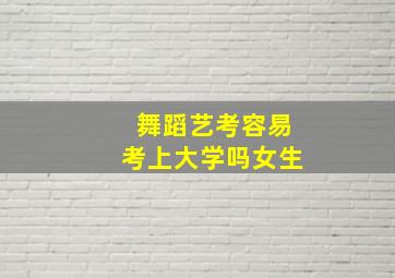 舞蹈艺考容易考上大学吗女生