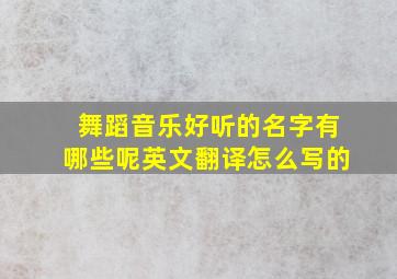 舞蹈音乐好听的名字有哪些呢英文翻译怎么写的