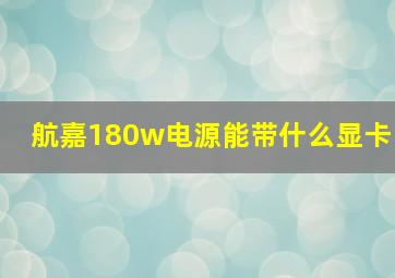 航嘉180w电源能带什么显卡