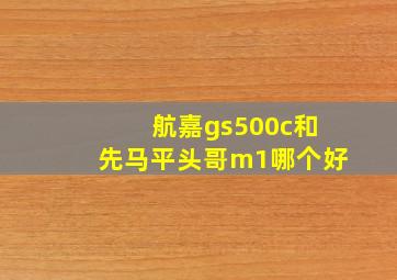 航嘉gs500c和先马平头哥m1哪个好