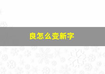 良怎么变新字