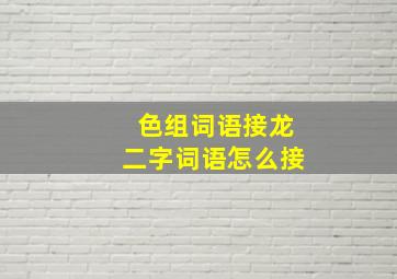 色组词语接龙二字词语怎么接