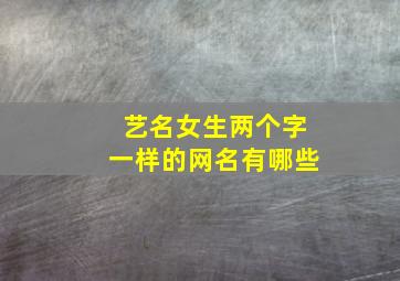 艺名女生两个字一样的网名有哪些