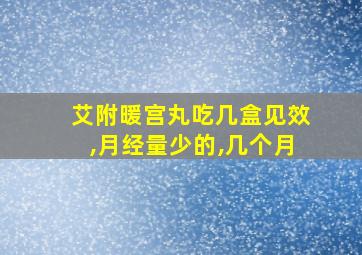 艾附暖宫丸吃几盒见效,月经量少的,几个月