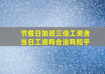 节假日加班三倍工资含当日工资吗合法吗知乎