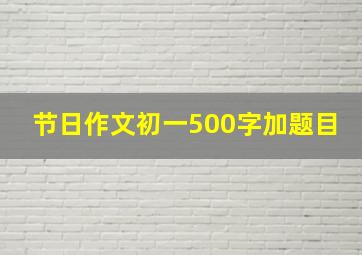 节日作文初一500字加题目