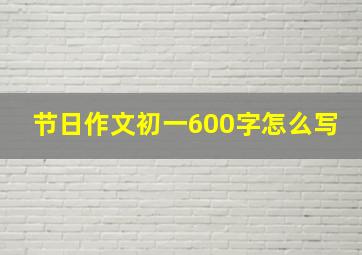 节日作文初一600字怎么写