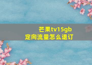 芒果tv15gb定向流量怎么退订