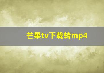 芒果tv下载转mp4