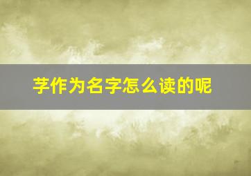 芓作为名字怎么读的呢