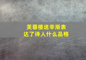 芙蓉楼送辛渐表达了诗人什么品格