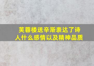 芙蓉楼送辛渐表达了诗人什么感情以及精神品质