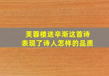 芙蓉楼送辛渐这首诗表现了诗人怎样的品质