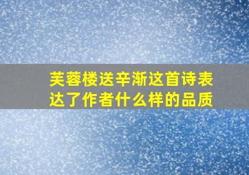 芙蓉楼送辛渐这首诗表达了作者什么样的品质