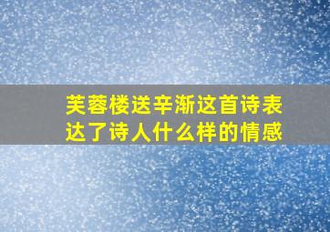 芙蓉楼送辛渐这首诗表达了诗人什么样的情感