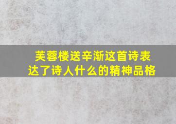 芙蓉楼送辛渐这首诗表达了诗人什么的精神品格